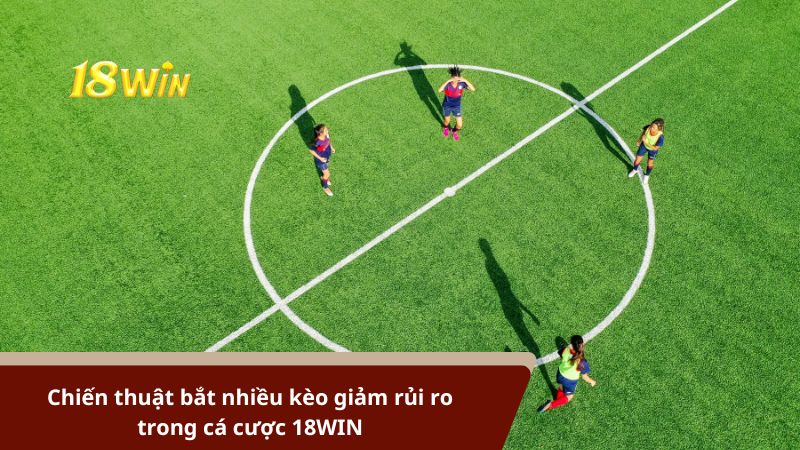 Chiến thuật bắt nhiều kèo giảm rủi ro trong cá cược 18WIN