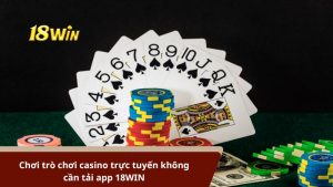 Chơi trò chơi casino trực tuyến không cần tải app 18WIN