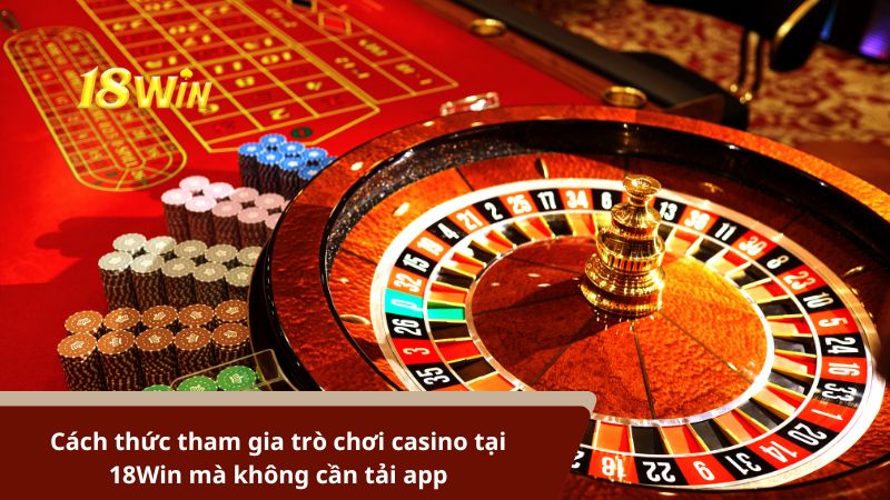 Cách thức tham gia trò chơi casino tại 18Win