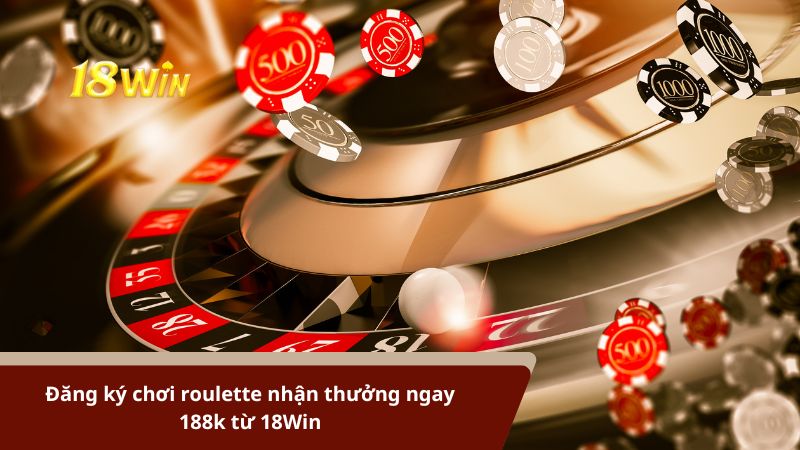 Đăng ký chơi roulette nhận thưởng ngay 188k từ 18Win