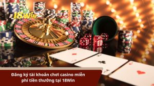 Đăng ký tài khoản chơi casino miễn phí tiền thưởng tại 18Win