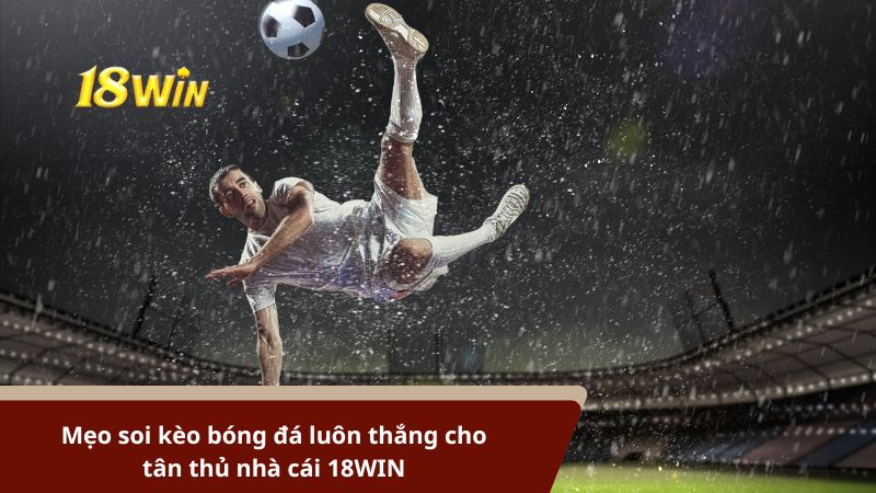 Mẹo soi kèo bóng đá luôn thắng cho tân thủ nhà cái 18WIN