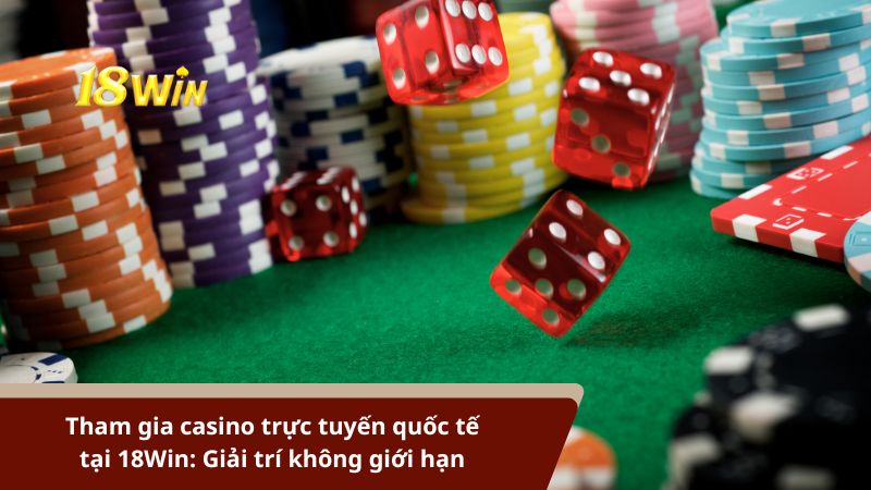 Tham gia casino trực tuyến quốc tế tại 18Win: Giải trí không giới hạn