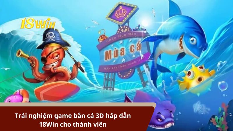 Trải nghiệm game bắn cá 3D hấp dẫn 18Win cho thành viên