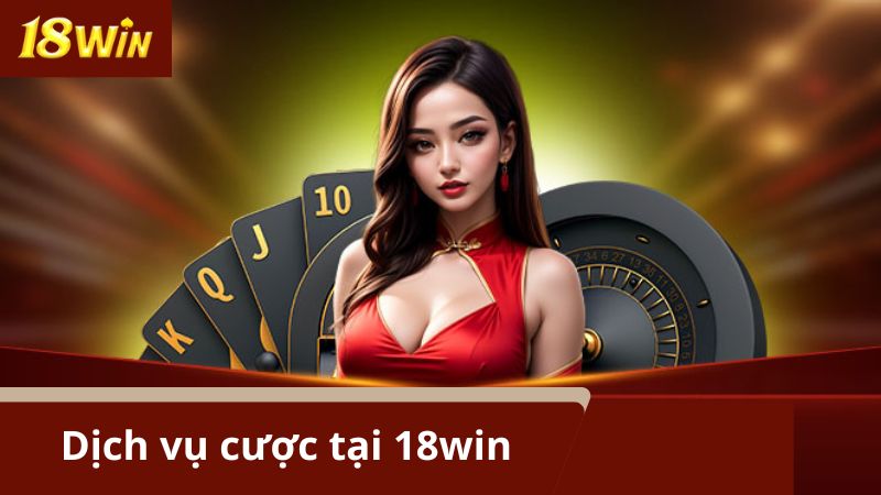 Giới thiệu 18Win qua các dịch vụ cá cược hot nhất